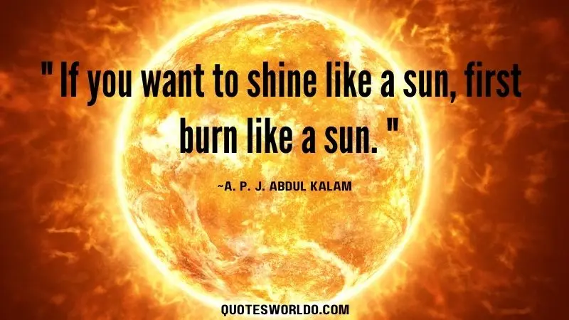 Famous inspirational quote by A. P. J. Abdul Kalam encouraging hard work and perseverance. The quotes reads: "If you want to shine like a sun, first burn like a sun."